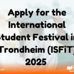 Apply for the International Student Festival in Trondheim (ISFiT) 2025 – A Global Student Gathering! The International Student Festival in Trondheim (ISFiT) is now accepting applications for its 2025 event, set to take place from 13th to 23rd March 2025 in Trondheim, Norway. This unique festival, with the theme POWER, will explore how power shapes societies and our world. Key Information Details Information Festival Date 13th-23rd March 2025 Location Trondheim, Norway Theme POWER Eligibility Current university students, 18+ Language English proficiency required Food/Accommodation Provided during the event Financial Aid Limited travel funds available What to Expect at ISFiT 2025 ISFiT 2025 brings together students from around the globe to participate in workshops, debates, and cultural activities. The festival focuses on meaningful discussions, personal growth, and fostering connections on global issues related to the theme of POWER. You will have the opportunity to: Engage in deep discussions with fellow students. Participate in cultural exchanges, concerts, and creative events. Meet and connect with like-minded individuals from various cultural and educational backgrounds. This is your chance to contribute to conversations that can drive global change. Costs Covered by ISFiT Food and accommodation will be provided during the festival. For those who may need additional support, limited financial aid is available to help with travel expenses. Eligibility to Apply for ISFiT 2025 To apply for ISFiT, you must: Be a university student enrolled at a higher education institution. Be 18 years or older by the start of the festival (13th March 2025). Have English language proficiency to fully engage in discussions and activities. Have a strong interest in global issues and leadership. How to Apply for ISFiT 2025 The application process is straightforward, and no extra documents are needed apart from what is requested in the official application form. Submit your application by 13th October 2024 for the chance to be part of this incredible international event. To apply, visit the official ISFiT application form available on the ISFiT website. Learn More About ISFiT For more details, visit the official ISFiT website to explore everything the festival offers, from its exciting events to its history of fostering student-driven change. This is a remarkable opportunity to be part of something larger than yourself, connecting with students from around the world to share and shape ideas on power and its influence in our societies. Take this chance to grow, learn, and make a difference—apply for ISFiT 2025 today!