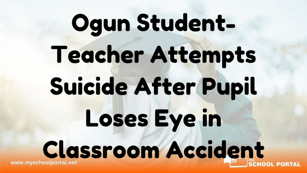 Ogun Student-Teacher Attempts Suicide After Pupil Loses Eye in Classroom Accident